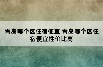青岛哪个区住宿便宜 青岛哪个区住宿便宜性价比高
